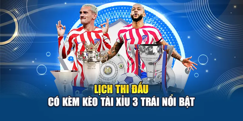 Lịch thi đấu có kèm kèo tài xỉu 3 trái nổi bật